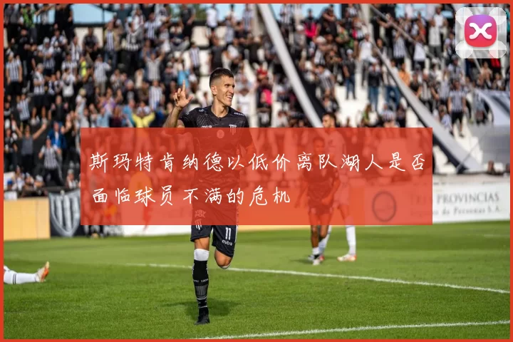 斯玛特肯纳德以低价离队湖人是否面临球员不满的危机