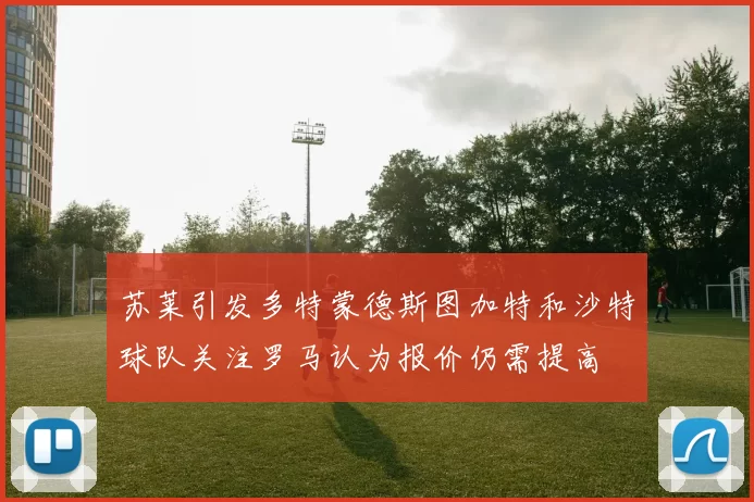苏莱引发多特蒙德斯图加特和沙特球队关注罗马认为报价仍需提高