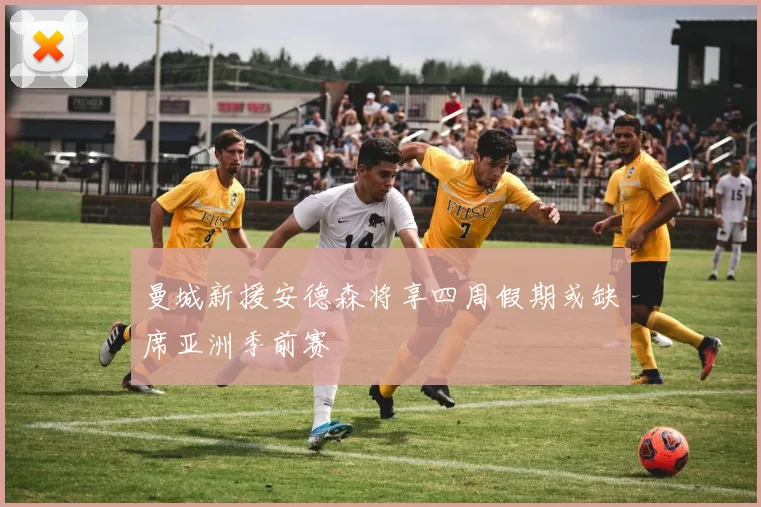 曼城新援安德森将享四周假期或缺席亚洲季前赛