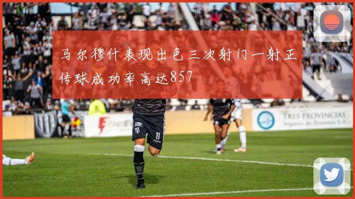 马尔穆什表现出色三次射门一射正传球成功率高达857
